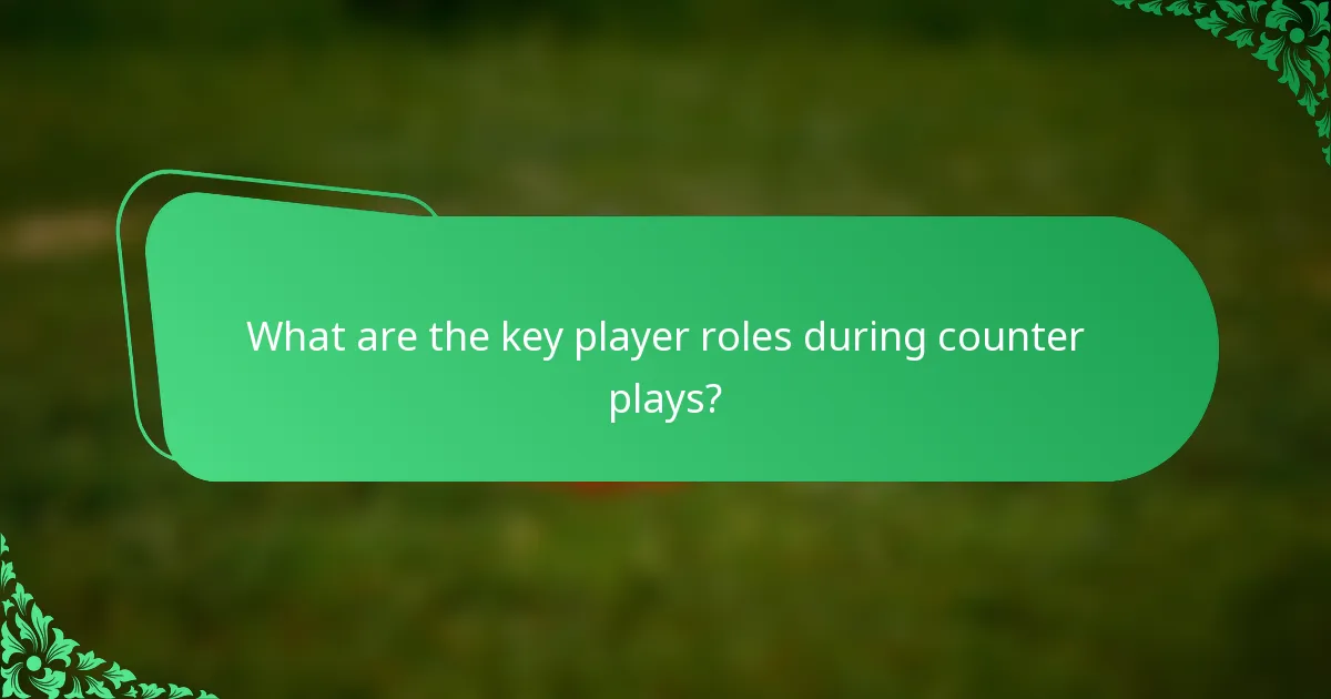 What are the key player roles during counter plays?