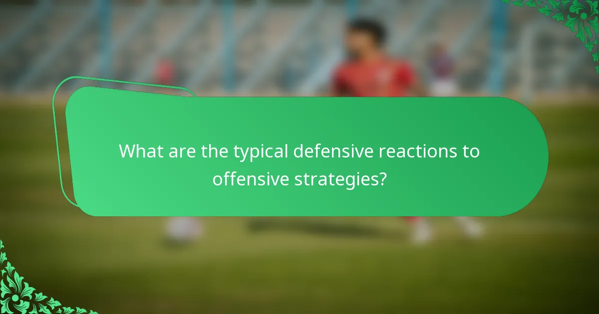 What are the typical defensive reactions to offensive strategies?